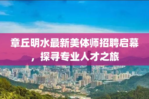 章丘明水最新美體師招聘啟幕，探尋專業(yè)人才之旅