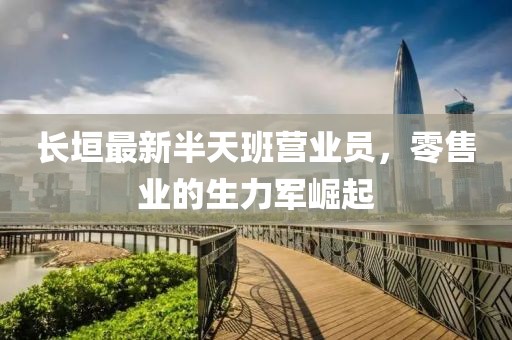 長垣最新半天班營業(yè)員，零售業(yè)的生力軍崛起