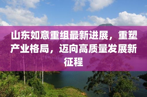 山東如意重組最新進展，重塑產(chǎn)業(yè)格局，邁向高質(zhì)量發(fā)展新征程