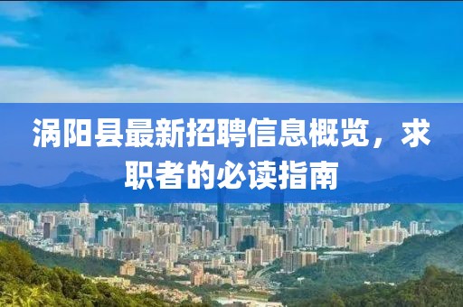渦陽縣最新招聘信息概覽，求職者的必讀指南
