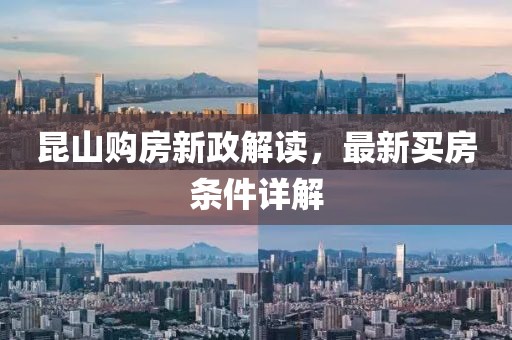 昆山購房新政解讀，最新買房條件詳解
