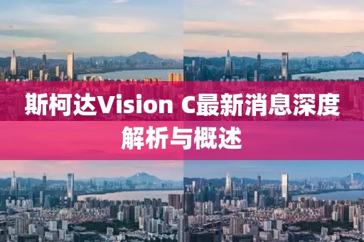 斯柯達Vision C最新消息深度解析與概述