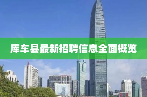庫車縣最新招聘信息全面概覽