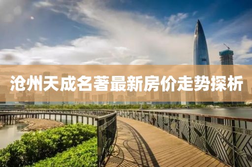滄州天成名著最新房價走勢探析