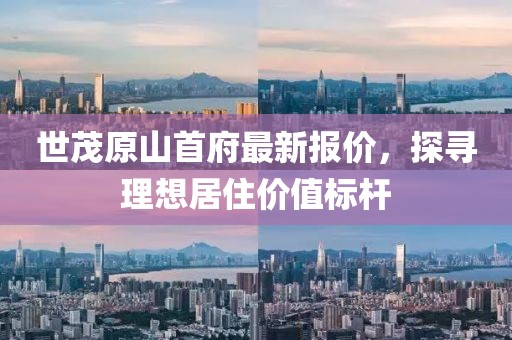 世茂原山首府最新報(bào)價(jià)，探尋理想居住價(jià)值標(biāo)桿