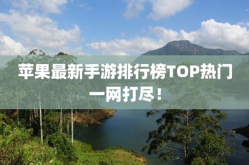 蘋果最新手游排行榜TOP熱門一網(wǎng)打盡！