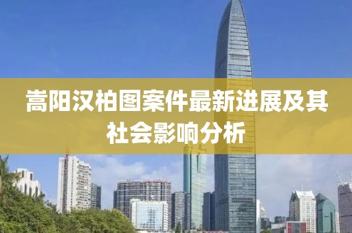嵩陽漢柏圖案件最新進(jìn)展及其社會(huì)影響分析