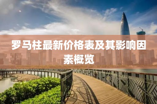 羅馬柱最新價(jià)格表及其影響因素概覽