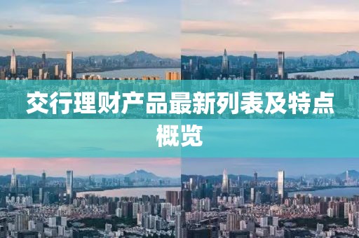 交行理財產(chǎn)品最新列表及特點概覽