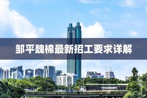 鄒平魏棉最新招工要求詳解