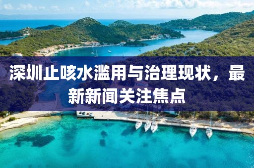 深圳止咳水濫用與治理現(xiàn)狀，最新新聞關(guān)注焦點(diǎn)