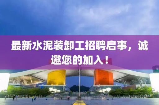 最新水泥裝卸工招聘啟事，誠邀您的加入！
