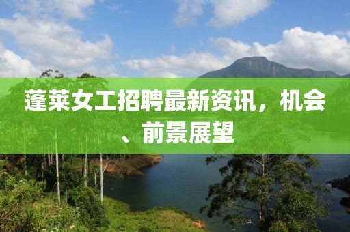 蓬萊女工招聘最新資訊，機(jī)會(huì)、前景展望