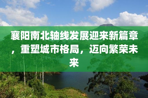 襄陽南北軸線發(fā)展迎來新篇章，重塑城市格局，邁向繁榮未來