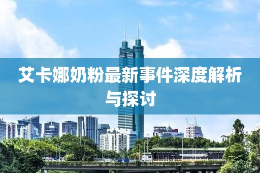 艾卡娜奶粉最新事件深度解析與探討
