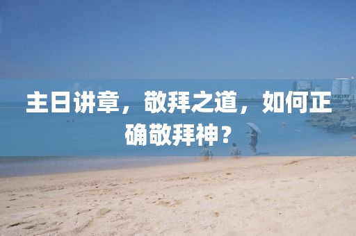 主日講章，敬拜之道，如何正確敬拜神？