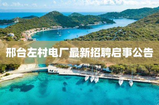 邢臺(tái)左村電廠最新招聘啟事公告