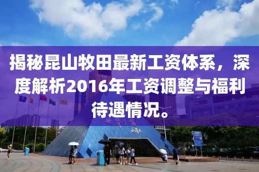 揭秘昆山牧田最新工資體系，深度解析2016年工資調(diào)整與福利待遇情況。