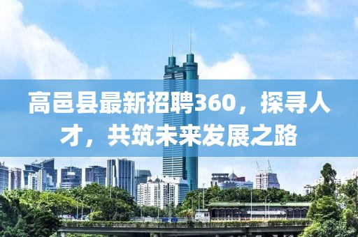 高邑縣最新招聘360，探尋人才，共筑未來發(fā)展之路