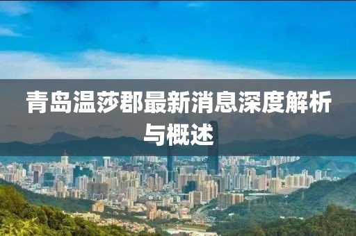 青島溫莎郡最新消息深度解析與概述