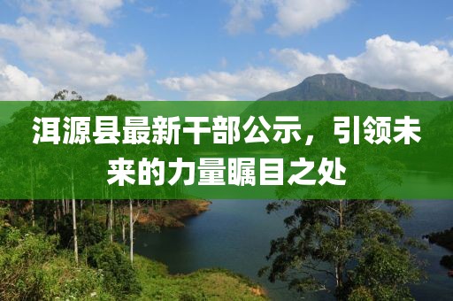 洱源縣最新干部公示，引領(lǐng)未來的力量矚目之處