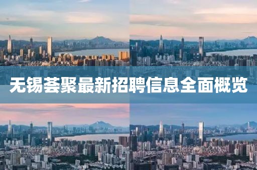 無(wú)錫薈聚最新招聘信息全面概覽