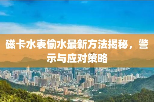 磁卡水表偷水最新方法揭秘，警示與應(yīng)對策略