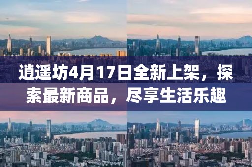 逍遙坊4月17日全新上架，探索最新商品，盡享生活樂趣