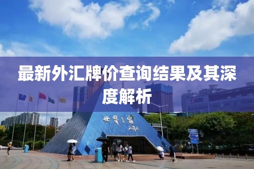 最新外匯牌價查詢結(jié)果及其深度解析