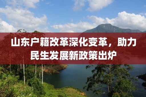 山東戶籍改革深化變革，助力民生發(fā)展新政策出爐