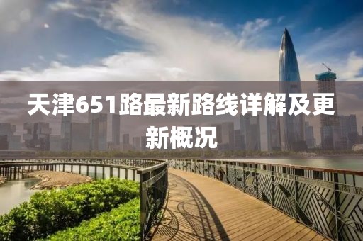 天津651路最新路線詳解及更新概況