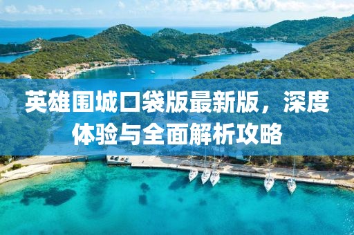 英雄圍城口袋版最新版，深度體驗(yàn)與全面解析攻略