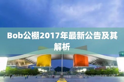 Bob公棚2017年最新公告及其解析