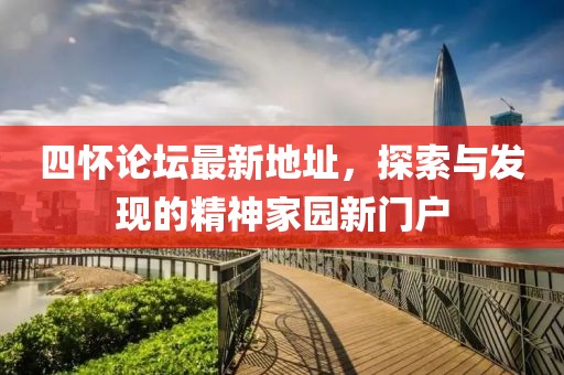 四懷論壇最新地址，探索與發(fā)現(xiàn)的精神家園新門戶