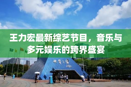 王力宏最新綜藝節(jié)目，音樂與多元娛樂的跨界盛宴