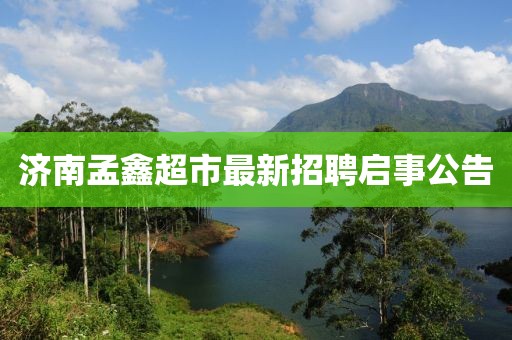 濟(jì)南孟鑫超市最新招聘啟事公告