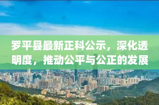 羅平縣最新正科公示，深化透明度，推動公平與公正的發(fā)展