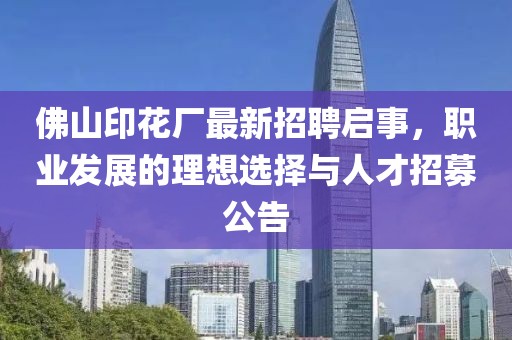 佛山印花廠最新招聘啟事，職業(yè)發(fā)展的理想選擇與人才招募公告