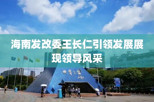 海南發(fā)改委王長仁引領(lǐng)發(fā)展展現(xiàn)領(lǐng)導(dǎo)風(fēng)采