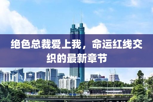 絕色總裁愛上我，命運紅線交織的最新章節(jié)