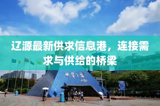 遼源最新供求信息港，連接需求與供給的橋梁