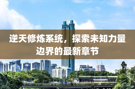 逆天修煉系統(tǒng)，探索未知力量邊界的最新章節(jié)