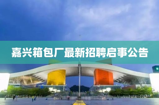 嘉興箱包廠(chǎng)最新招聘啟事公告