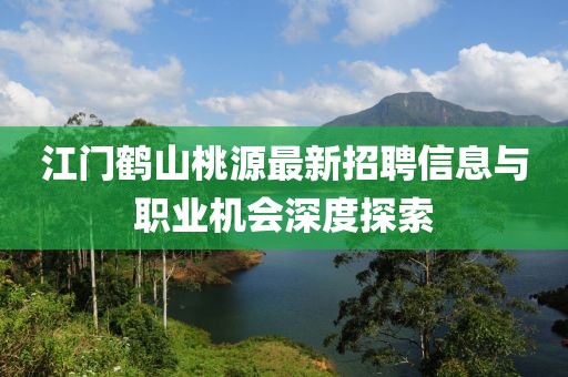 江門鶴山桃源最新招聘信息與職業(yè)機(jī)會(huì)深度探索