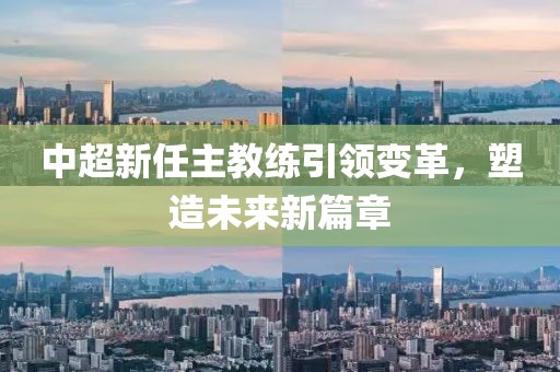 中超新任主教練引領(lǐng)變革，塑造未來新篇章