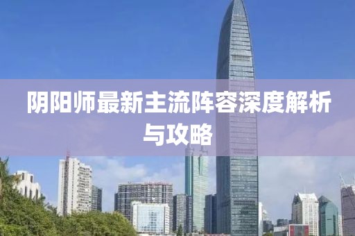 陰陽師最新主流陣容深度解析與攻略