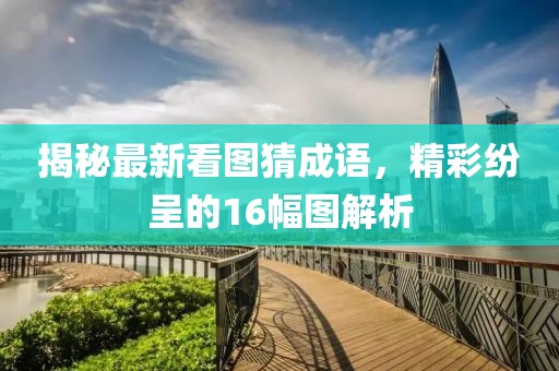 揭秘最新看圖猜成語(yǔ)，精彩紛呈的16幅圖解析