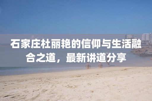 石家莊杜麗艷的信仰與生活融合之道，最新講道分享