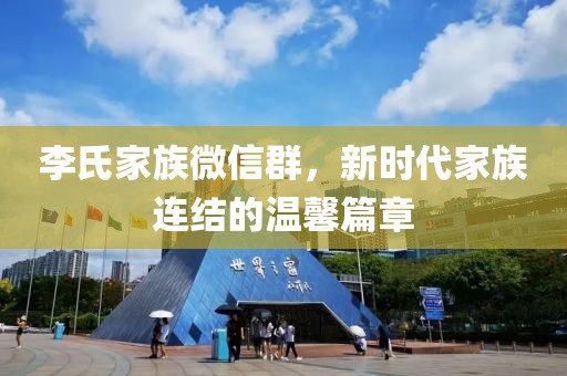 李氏家族微信群，新時代家族連結(jié)的溫馨篇章