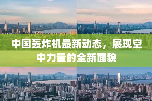 中國轟炸機最新動態(tài)，展現空中力量的全新面貌